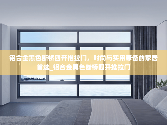 铝合金黑色断桥四开推拉门，时尚与实用兼备的家居首选_铝合金黑色断桥四开推拉门