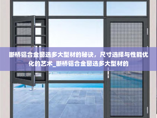 断桥铝合金窗选多大型材的秘诀，尺寸选择与性能优化的艺术_断桥铝合金窗选多大型材的