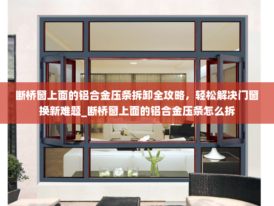 断桥窗上面的铝合金压条拆卸全攻略，轻松解决门窗换新难题_断桥窗上面的铝合金压条怎么拆