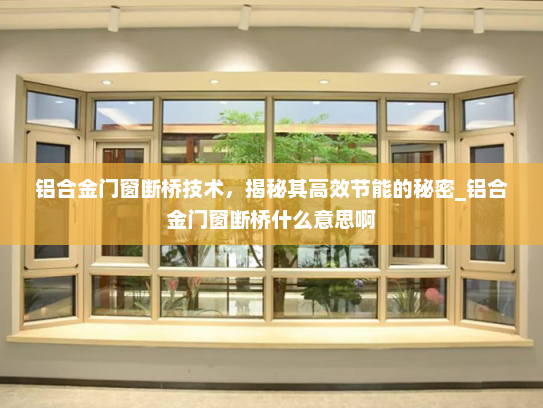 铝合金门窗断桥技术，揭秘其高效节能的秘密_铝合金门窗断桥什么意思啊
