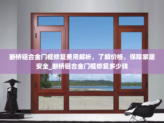 断桥铝合金门框修复费用解析，了解价格，保障家居安全_断桥铝合金门框修复多少钱