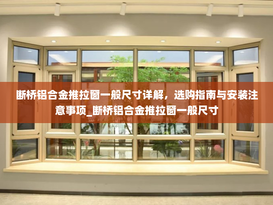 断桥铝合金推拉窗一般尺寸详解，选购指南与安装注意事项_断桥铝合金推拉窗一般尺寸