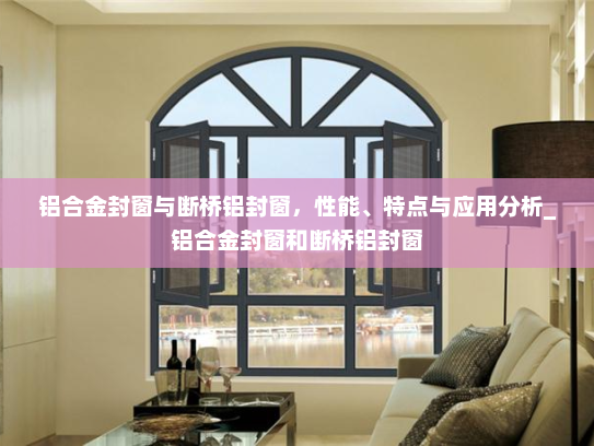 铝合金封窗与断桥铝封窗，性能、特点与应用分析_铝合金封窗和断桥铝封窗