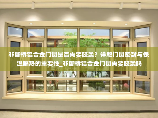非断桥铝合金门窗是否需要胶条？详解门窗密封与保温隔热的重要性_非断桥铝合金门窗需要胶条吗