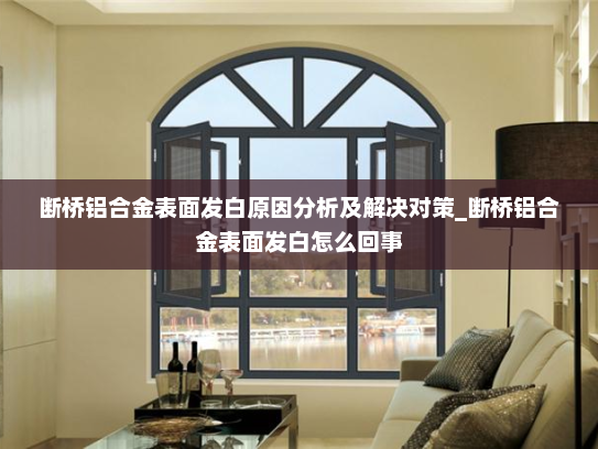 断桥铝合金表面发白原因分析及解决对策_断桥铝合金表面发白怎么回事