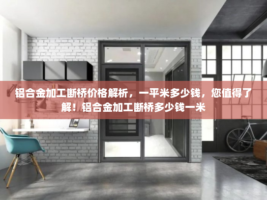 铝合金加工断桥价格解析，一平米多少钱，您值得了解！铝合金加工断桥多少钱一米