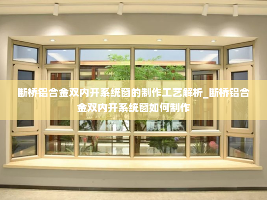 断桥铝合金双内开系统窗的制作工艺解析_断桥铝合金双内开系统窗如何制作