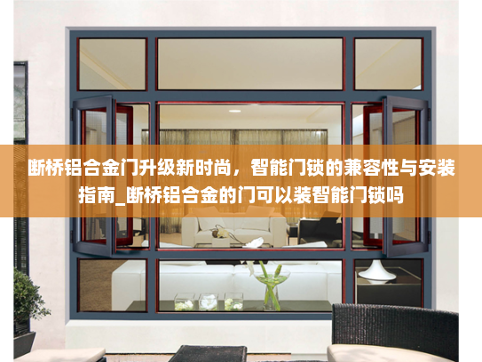 断桥铝合金门升级新时尚，智能门锁的兼容性与安装指南_断桥铝合金的门可以装智能门锁吗