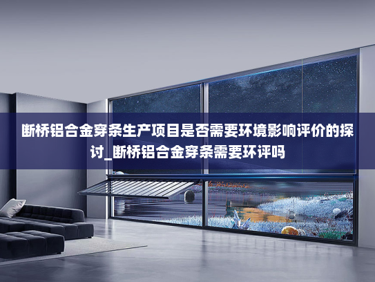 断桥铝合金穿条生产项目是否需要环境影响评价的探讨_断桥铝合金穿条需要环评吗