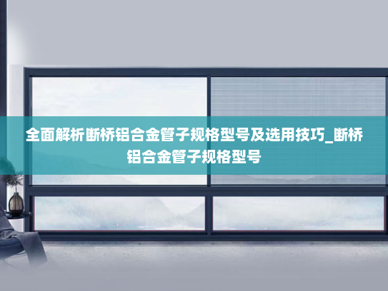 全面解析断桥铝合金管子规格型号及选用技巧_断桥铝合金管子规格型号