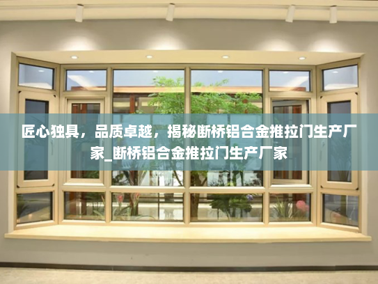 匠心独具，品质卓越，揭秘断桥铝合金推拉门生产厂家_断桥铝合金推拉门生产厂家