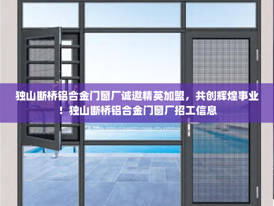 独山断桥铝合金门窗厂诚邀精英加盟，共创辉煌事业！独山断桥铝合金门窗厂招工信息