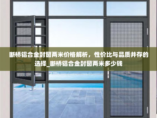 断桥铝合金封窗两米价格解析，性价比与品质并存的选择_断桥铝合金封窗两米多少钱