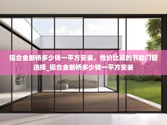 铝合金断桥多少钱一平方安装，性价比高的节能门窗选择_铝合金断桥多少钱一平方安装