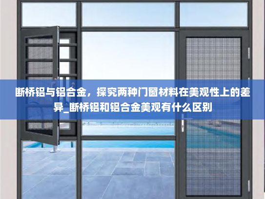 断桥铝与铝合金，探究两种门窗材料在美观性上的差异_断桥铝和铝合金美观有什么区别