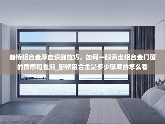 断桥铝合金厚度识别技巧，如何一眼看出铝合金门窗的质感和性能_断桥铝合金是多少厚度的怎么看