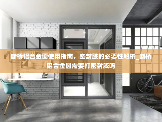 断桥铝合金窗使用指南，密封胶的必要性解析_断桥铝合金窗需要打密封胶吗