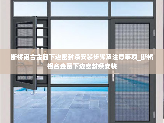 断桥铝合金窗下边密封条安装步骤及注意事项_断桥铝合金窗下边密封条安装