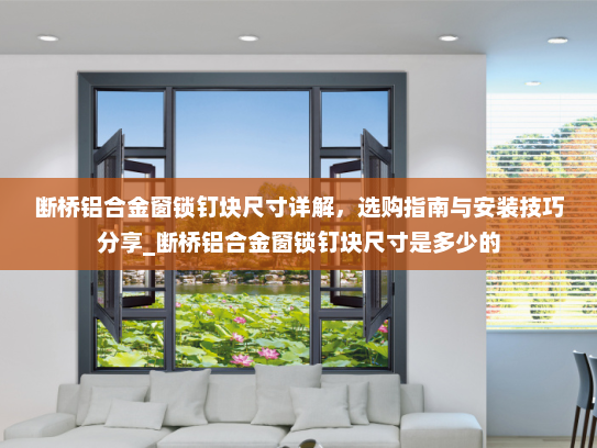 断桥铝合金窗锁钉块尺寸详解，选购指南与安装技巧分享_断桥铝合金窗锁钉块尺寸是多少的