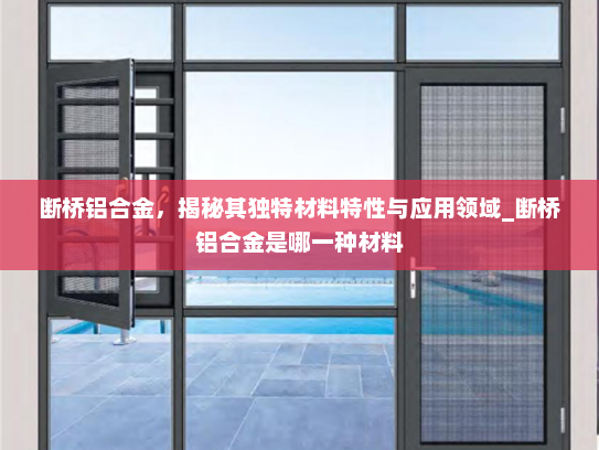 断桥铝合金，揭秘其独特材料特性与应用领域_断桥铝合金是哪一种材料