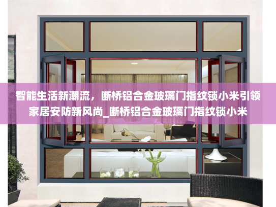 智能生活新潮流，断桥铝合金玻璃门指纹锁小米引领家居安防新风尚_断桥铝合金玻璃门指纹锁小米