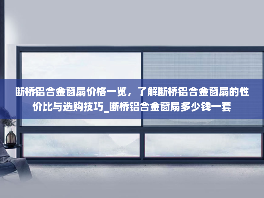 断桥铝合金窗扇价格一览，了解断桥铝合金窗扇的性价比与选购技巧_断桥铝合金窗扇多少钱一套