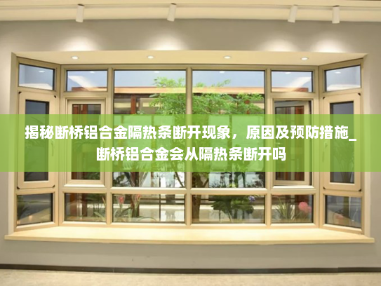 揭秘断桥铝合金隔热条断开现象，原因及预防措施_断桥铝合金会从隔热条断开吗