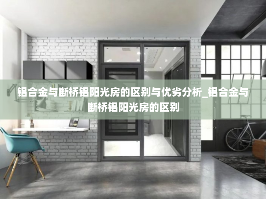 铝合金与断桥铝阳光房的区别与优劣分析_铝合金与断桥铝阳光房的区别