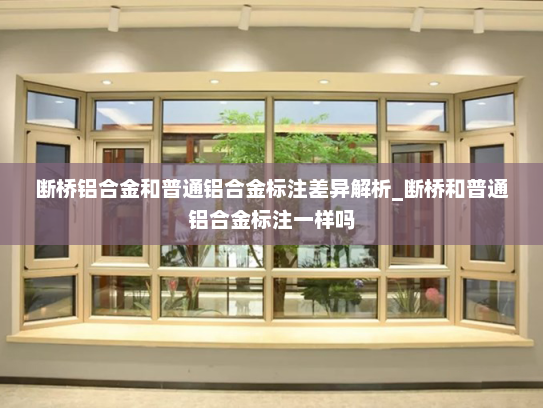 断桥铝合金和普通铝合金标注差异解析_断桥和普通铝合金标注一样吗