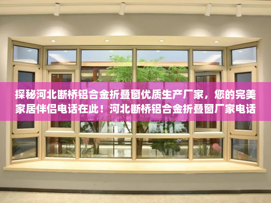 探秘河北断桥铝合金折叠窗优质生产厂家，您的完美家居伴侣电话在此！河北断桥铝合金折叠窗厂家电话