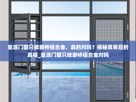皇派门窗只做断桥铝合金，真的对吗？揭秘其背后的真相_皇派门窗只做断桥铝合金对吗