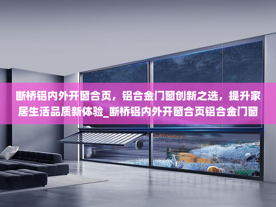 断桥铝内外开窗合页，铝合金门窗创新之选，提升家居生活品质新体验_断桥铝内外开窗合页铝合金门窗
