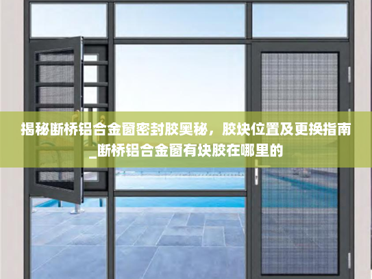 揭秘断桥铝合金窗密封胶奥秘，胶块位置及更换指南_断桥铝合金窗有块胶在哪里的