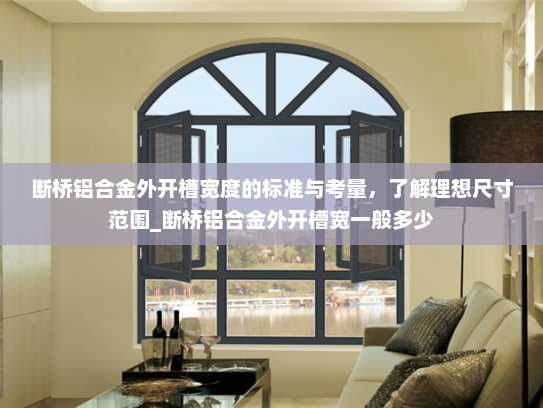 断桥铝合金外开槽宽度的标准与考量，了解理想尺寸范围_断桥铝合金外开槽宽一般多少