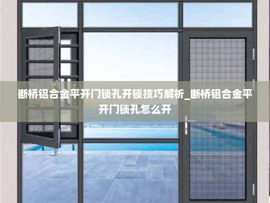断桥铝合金平开门锁孔开锁技巧解析_断桥铝合金平开门锁孔怎么开