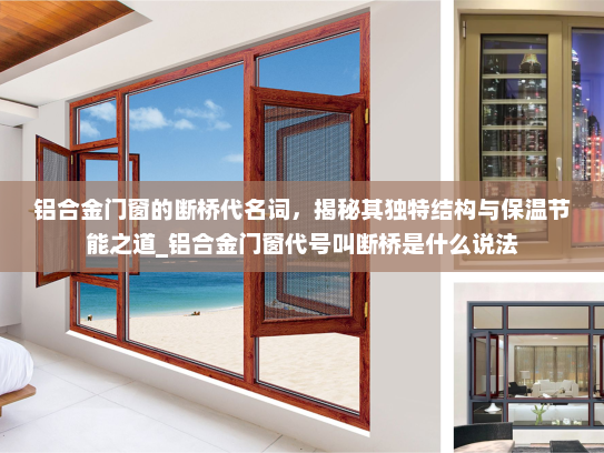 铝合金门窗的断桥代名词，揭秘其独特结构与保温节能之道_铝合金门窗代号叫断桥是什么说法