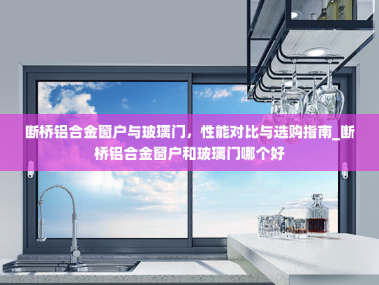 断桥铝合金窗户与玻璃门，性能对比与选购指南_断桥铝合金窗户和玻璃门哪个好