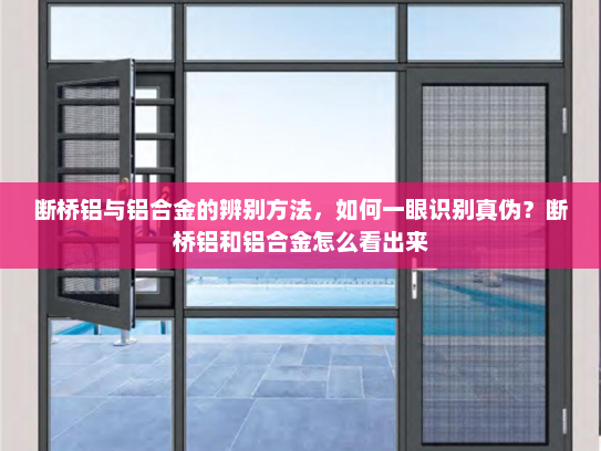断桥铝与铝合金的辨别方法，如何一眼识别真伪？断桥铝和铝合金怎么看出来