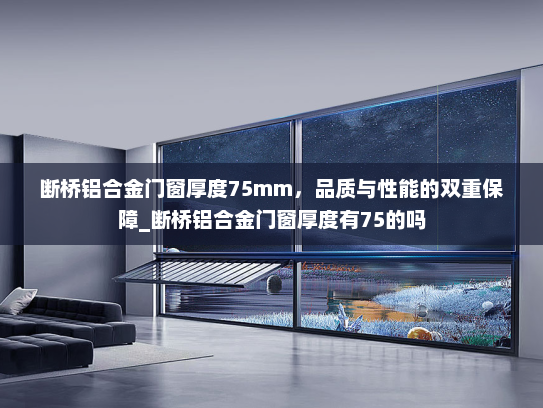 断桥铝合金门窗厚度75mm，品质与性能的双重保障_断桥铝合金门窗厚度有75的吗