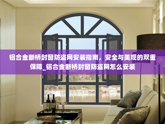 铝合金断桥封窗防盗网安装指南，安全与美观的双重保障_铝合金断桥封窗防盗网怎么安装