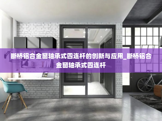 断桥铝合金窗轴承式四连杆的创新与应用_断桥铝合金窗轴承式四连杆