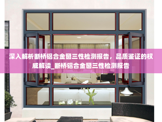 深入解析断桥铝合金窗三性检测报告，品质鉴证的权威解读_断桥铝合金窗三性检测报告
