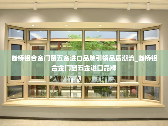 断桥铝合金门窗五金进口品牌引领品质潮流_断桥铝合金门窗五金进口品牌
