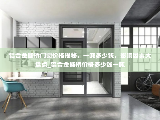 铝合金断桥门窗价格揭秘，一吨多少钱，影响因素大盘点_铝合金断桥价格多少钱一吨