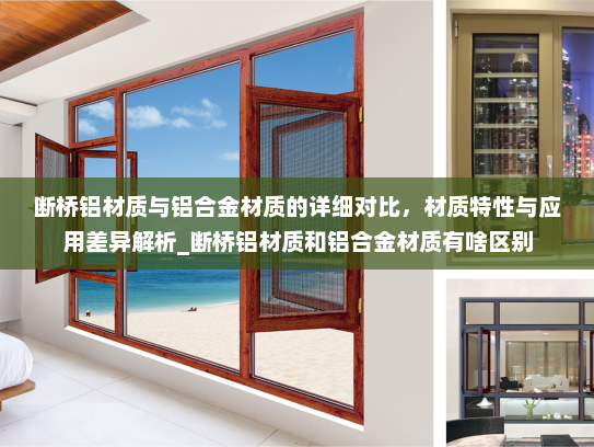 断桥铝材质与铝合金材质的详细对比，材质特性与应用差异解析_断桥铝材质和铝合金材质有啥区别