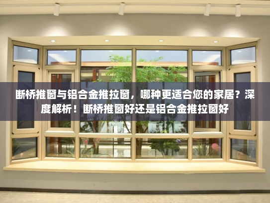 断桥推窗与铝合金推拉窗，哪种更适合您的家居？深度解析！断桥推窗好还是铝合金推拉窗好