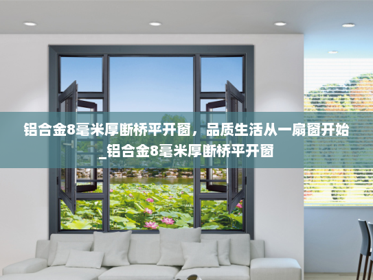 铝合金8毫米厚断桥平开窗，品质生活从一扇窗开始_铝合金8毫米厚断桥平开窗
