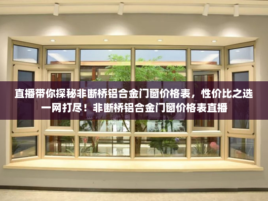 直播带你探秘非断桥铝合金门窗价格表，性价比之选一网打尽！非断桥铝合金门窗价格表直播