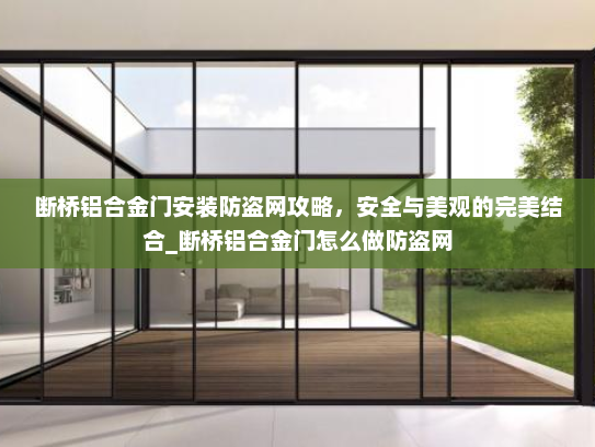 断桥铝合金门安装防盗网攻略，安全与美观的完美结合_断桥铝合金门怎么做防盗网