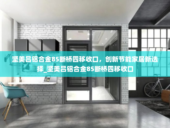 坚美吕铝合金85断桥四移收口，创新节能家居新选择_坚美吕铝合金85断桥四移收口